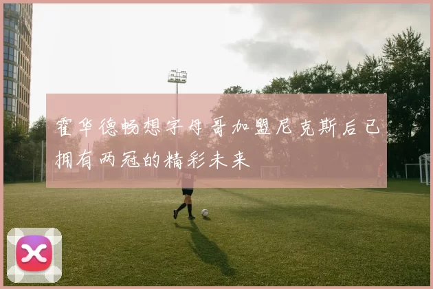 霍华德畅想字母哥加盟尼克斯后已拥有两冠的精彩未来